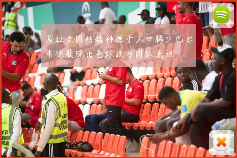 乌拉圭团结精神源于人口稀少巴尔韦德展现出色球技与团队意识