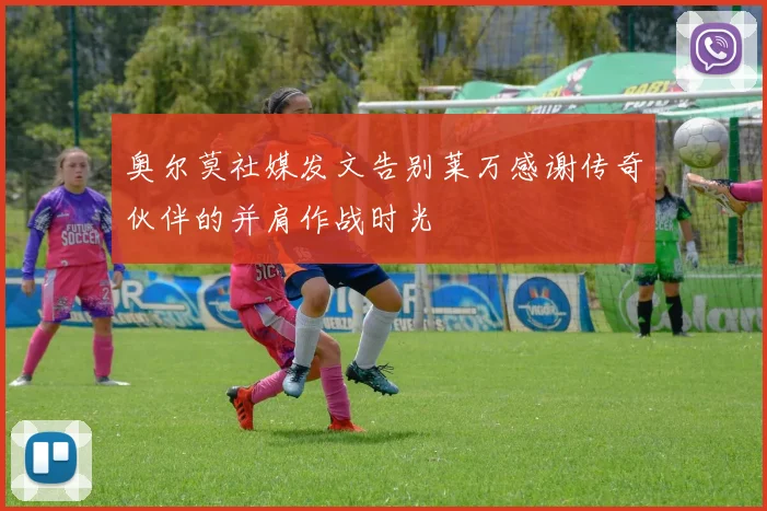 奥尔莫社媒发文告别莱万感谢传奇伙伴的并肩作战时光