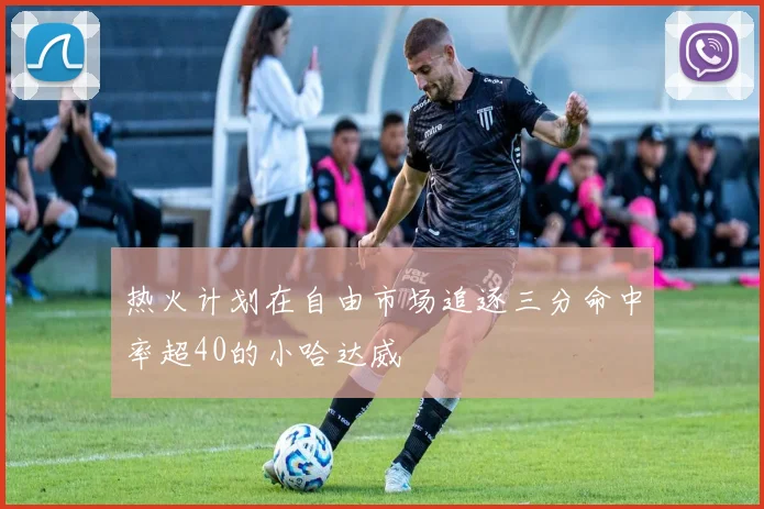 热火计划在自由市场追逐三分命中率超40的小哈达威
